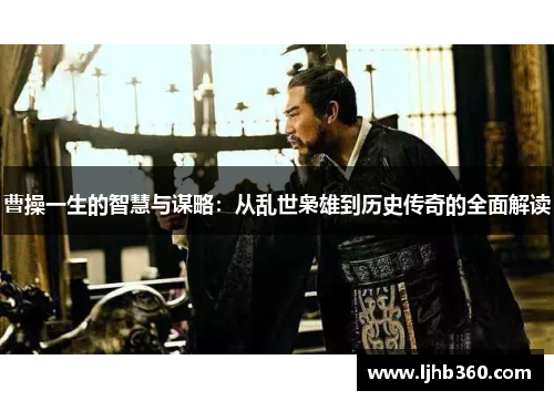 曹操一生的智慧与谋略：从乱世枭雄到历史传奇的全面解读