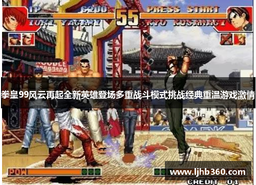 拳皇99风云再起全新英雄登场多重战斗模式挑战经典重温游戏激情