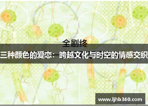 三种颜色的爱恋：跨越文化与时空的情感交织