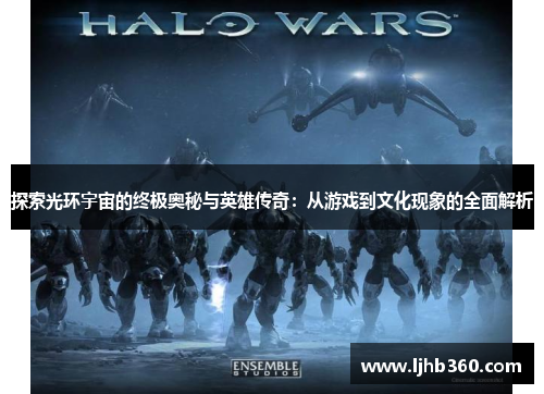 探索光环宇宙的终极奥秘与英雄传奇：从游戏到文化现象的全面解析